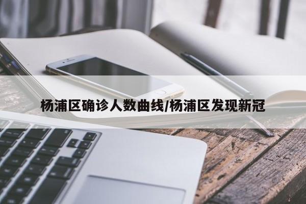 杨浦区确诊人数曲线/杨浦区发现新冠