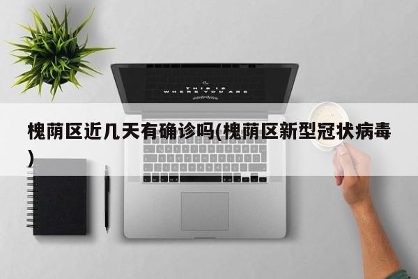 槐荫区近几天有确诊吗(槐荫区新型冠状病毒)