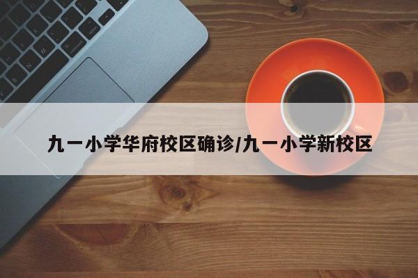 九一小学华府校区确诊/九一小学新校区