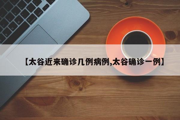 【太谷近来确诊几例病例,太谷确诊一例】