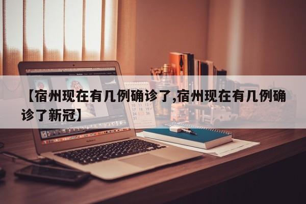 【宿州现在有几例确诊了,宿州现在有几例确诊了新冠】
