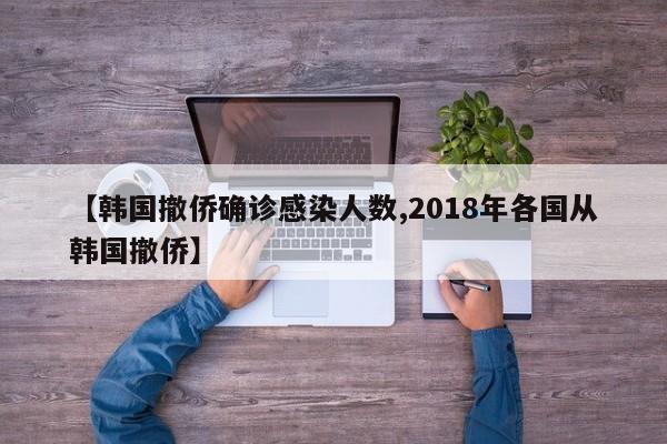 【韩国撤侨确诊感染人数,2018年各国从韩国撤侨】