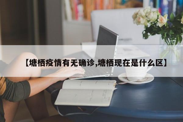 【塘栖疫情有无确诊,塘栖现在是什么区】