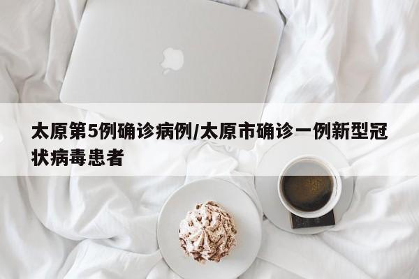 太原第5例确诊病例/太原市确诊一例新型冠状病毒患者