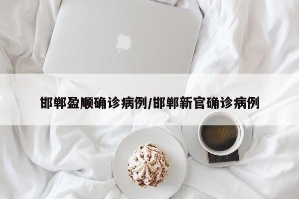 邯郸盈顺确诊病例/邯郸新官确诊病例