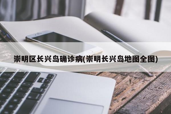 崇明区长兴岛确诊病(崇明长兴岛地图全图)