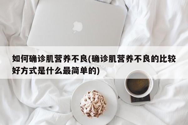 如何确诊肌营养不良(确诊肌营养不良的比较好方式是什么最简单的)