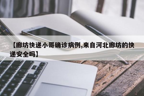 【廊坊快递小哥确诊病例,来自河北廊坊的快递安全吗】