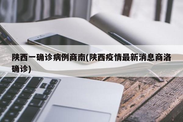 陕西一确诊病例商南(陕西疫情最新消息商洛确诊)
