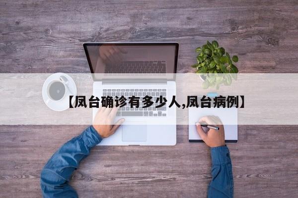 【凤台确诊有多少人,凤台病例】