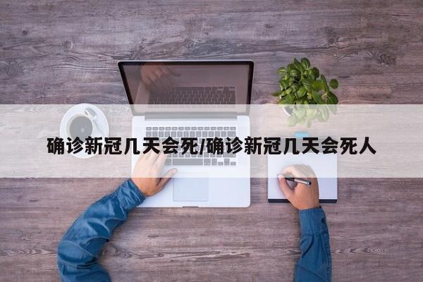 确诊新冠几天会死/确诊新冠几天会死人