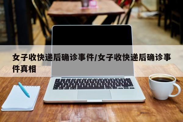 女子收快递后确诊事件/女子收快递后确诊事件真相