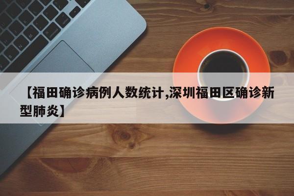 【福田确诊病例人数统计,深圳福田区确诊新型肺炎】