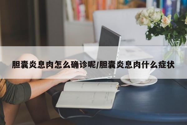 胆囊炎息肉怎么确诊呢/胆囊炎息肉什么症状
