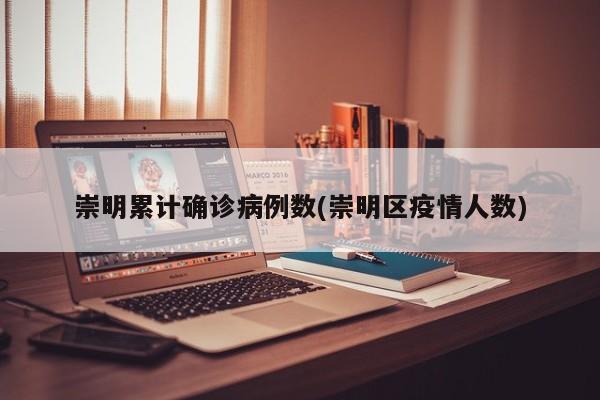 崇明累计确诊病例数(崇明区疫情人数)
