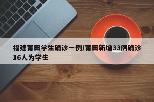 福建莆田学生确诊一例/莆田新增33例确诊16人为学生