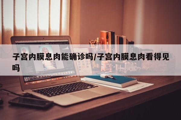 子宫内膜息肉能确诊吗/子宫内膜息肉看得见吗