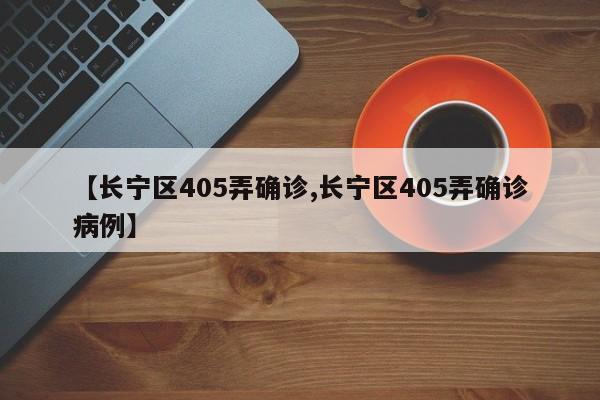 【长宁区405弄确诊,长宁区405弄确诊病例】