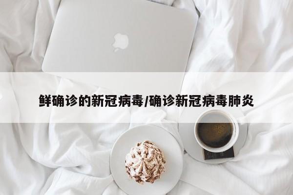 鲜确诊的新冠病毒/确诊新冠病毒肺炎
