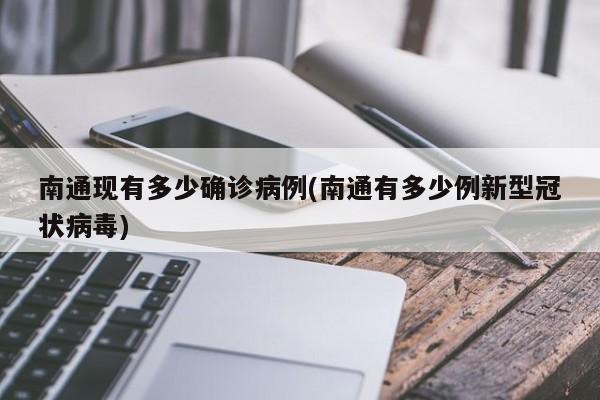 南通现有多少确诊病例(南通有多少例新型冠状病毒)