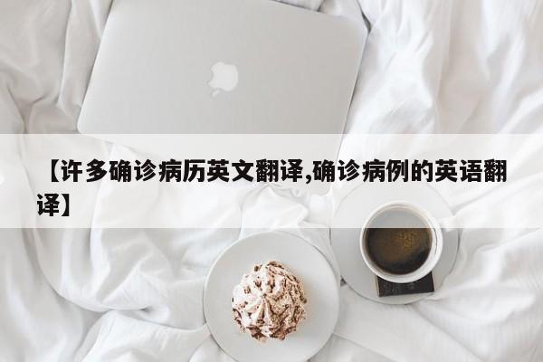 【许多确诊病历英文翻译,确诊病例的英语翻译】