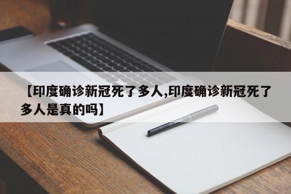 【印度确诊新冠死了多人,印度确诊新冠死了多人是真的吗】