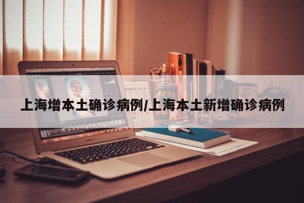 上海增本土确诊病例/上海本土新增确诊病例