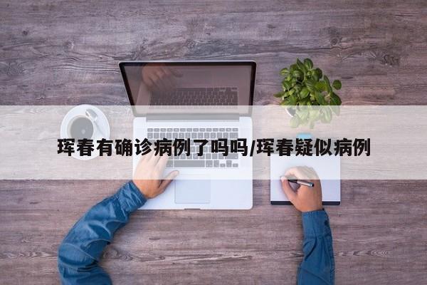 珲春有确诊病例了吗吗/珲春疑似病例