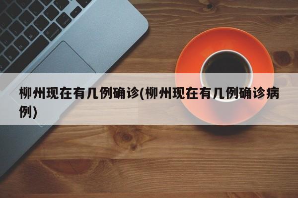 柳州现在有几例确诊(柳州现在有几例确诊病例)