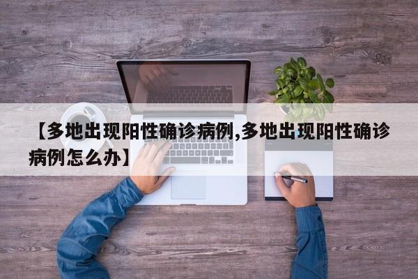 【多地出现阳性确诊病例,多地出现阳性确诊病例怎么办】