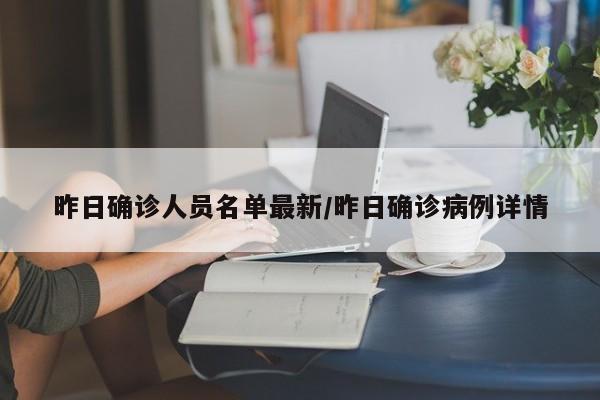 昨日确诊人员名单最新/昨日确诊病例详情