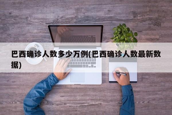 巴西确诊人数多少万例(巴西确诊人数最新数据)