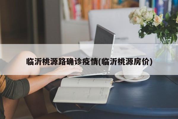 临沂桃源路确诊疫情(临沂桃源房价)