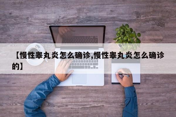 【慢性睾丸炎怎么确诊,慢性睾丸炎怎么确诊的】