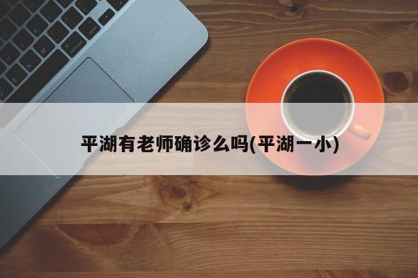 平湖有老师确诊么吗(平湖一小)
