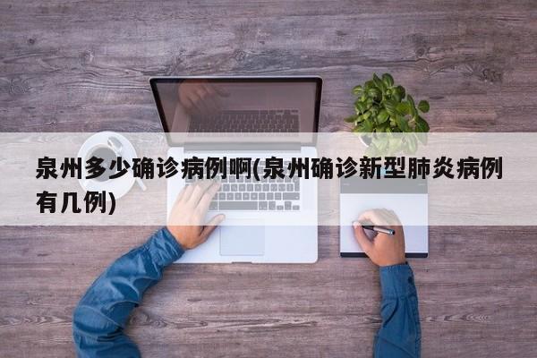 泉州多少确诊病例啊(泉州确诊新型肺炎病例有几例)