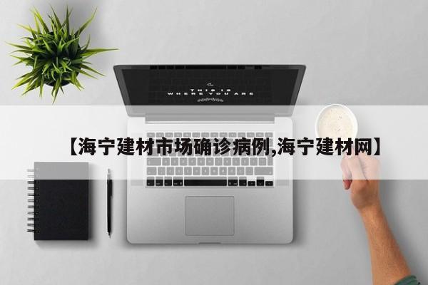 【海宁建材市场确诊病例,海宁建材网】