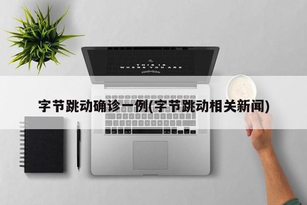 字节跳动确诊一例(字节跳动相关新闻)