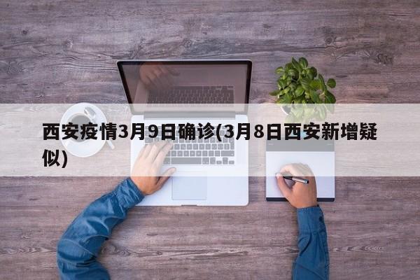 西安疫情3月9日确诊(3月8日西安新增疑似)