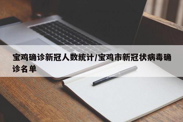 宝鸡确诊新冠人数统计/宝鸡市新冠状病毒确诊名单