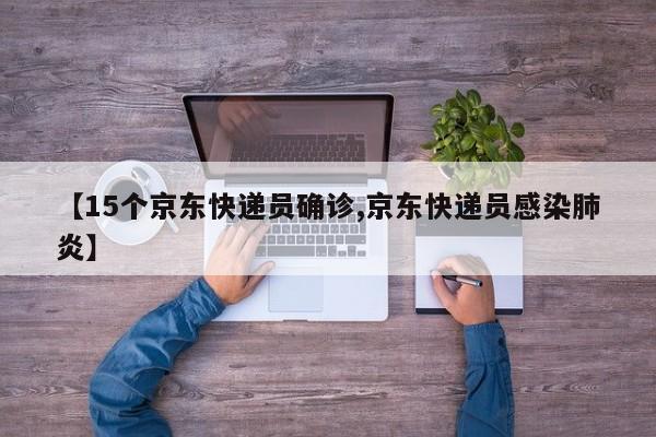 【15个京东快递员确诊,京东快递员感染肺炎】