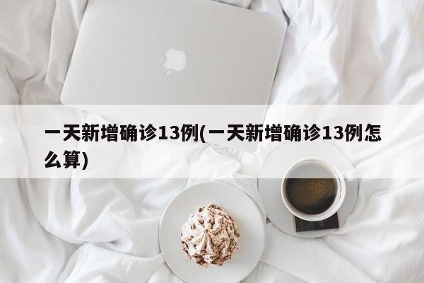 一天新增确诊13例(一天新增确诊13例怎么算)