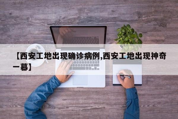 【西安工地出现确诊病例,西安工地出现神奇一幕】