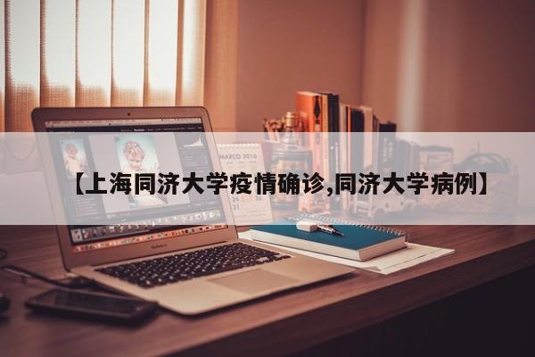 【上海同济大学疫情确诊,同济大学病例】