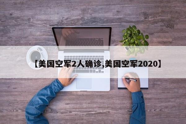 【美国空军2人确诊,美国空军2020】