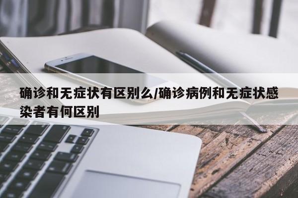 确诊和无症状有区别么/确诊病例和无症状感染者有何区别
