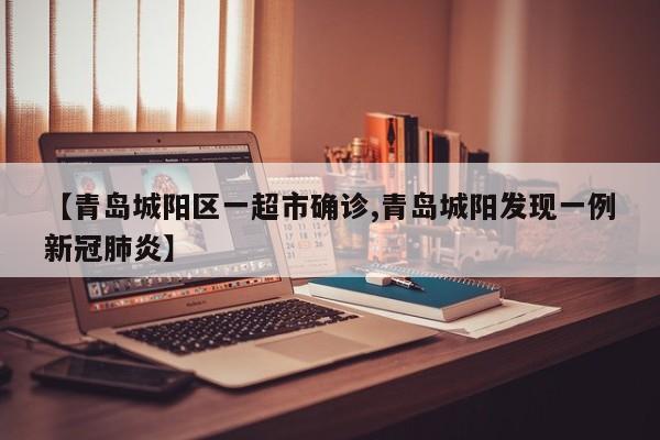 【青岛城阳区一超市确诊,青岛城阳发现一例新冠肺炎】