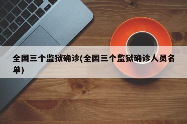 全国三个监狱确诊(全国三个监狱确诊人员名单)