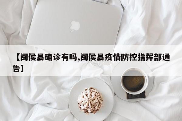 【闽侯县确诊有吗,闽侯县疫情防控指挥部通告】