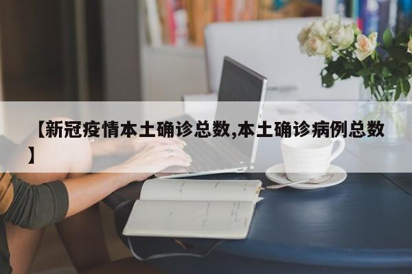 【新冠疫情本土确诊总数,本土确诊病例总数】